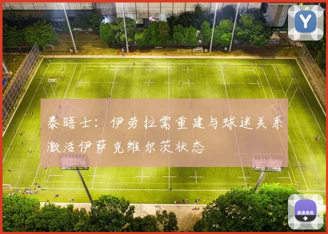 泰晤士：伊劳拉需重建与球迷关系激活伊萨克维尔茨状态