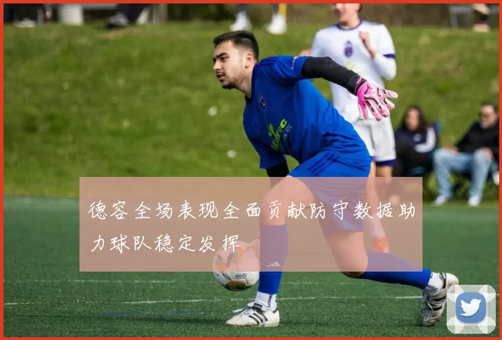 德容全场表现全面贡献防守数据助力球队稳定发挥