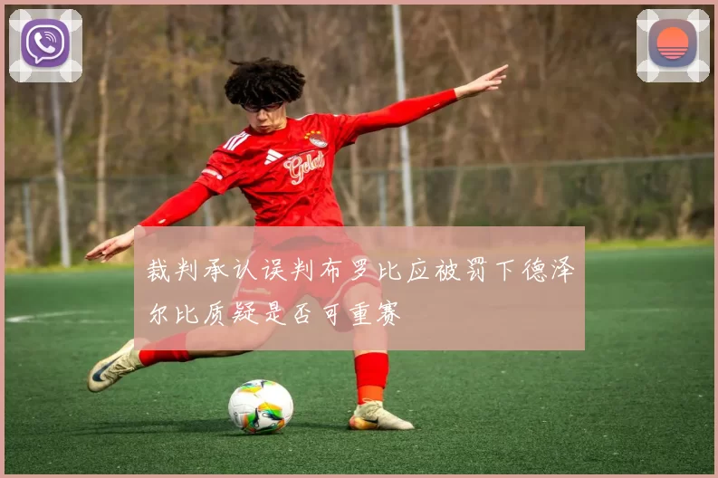 裁判承认误判布罗比应被罚下德泽尔比质疑是否可重赛