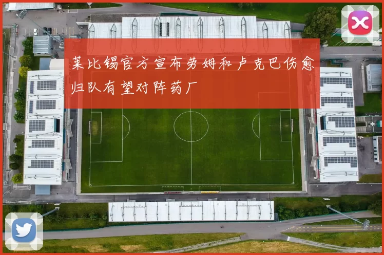 莱比锡官方宣布劳姆和卢克巴伤愈归队有望对阵药厂