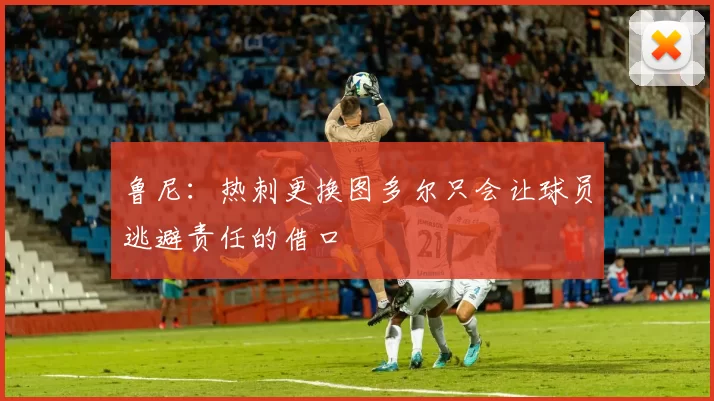 鲁尼：热刺更换图多尔只会让球员逃避责任的借口