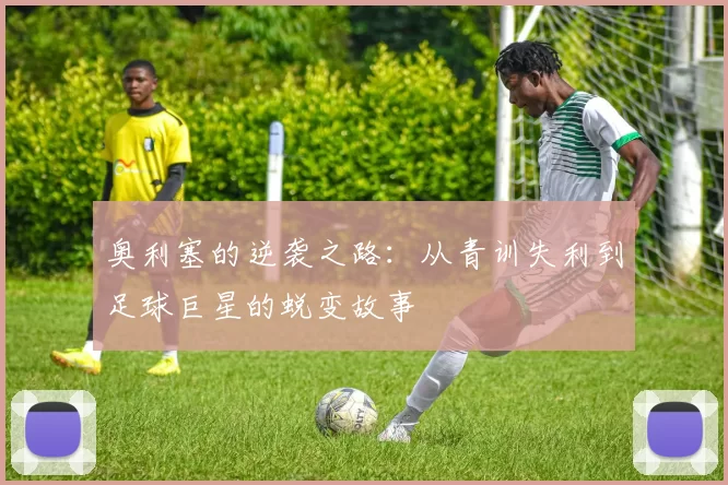 奥利塞的逆袭之路：从青训失利到足球巨星的蜕变故事