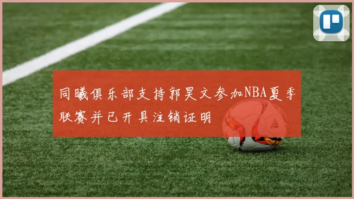 同曦俱乐部支持郭昊文参加NBA夏季联赛并已开具注销证明