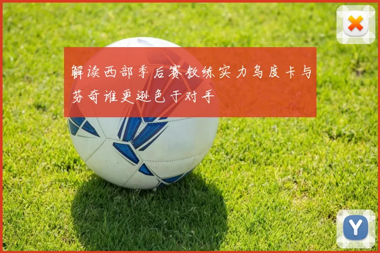 解读西部季后赛教练实力乌度卡与芬奇谁更逊色于对手