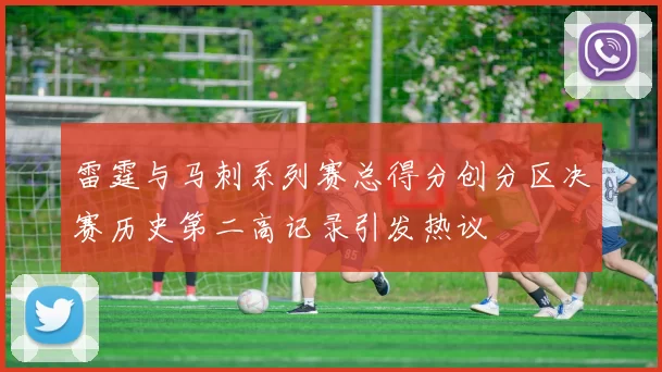 雷霆与马刺系列赛总得分创分区决赛历史第二高记录引发热议