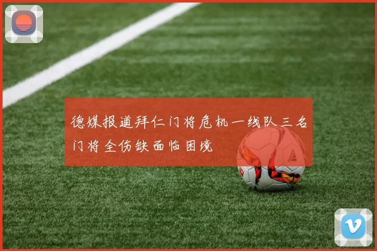 德媒报道拜仁门将危机一线队三名门将全伤缺面临困境